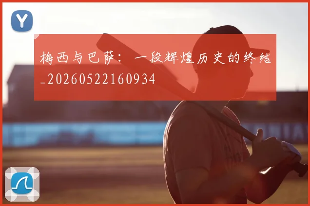 梅西与巴萨：一段辉煌历史的终结_20260522160934