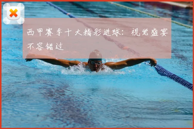西甲赛季十大精彩进球：视觉盛宴不容错过