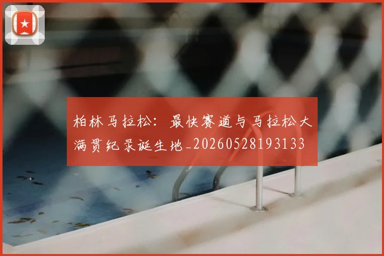 柏林马拉松：最快赛道与马拉松大满贯纪录诞生地_20260528193133