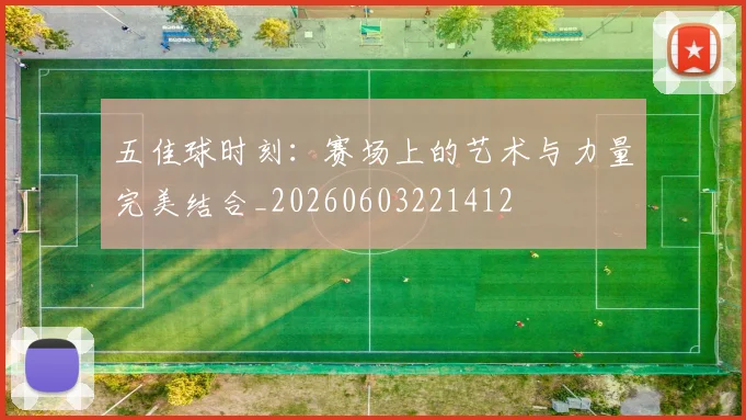 五佳球时刻:赛场上的艺术与力量完美结合_20260603221412