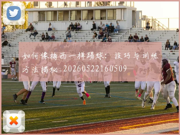 如何像梅西一样踢球：技巧与训练方法揭秘_20260522160509