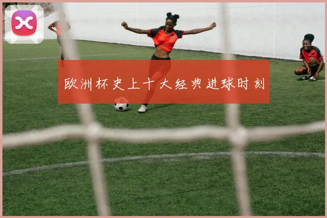 欧洲杯史上十大经典进球时刻