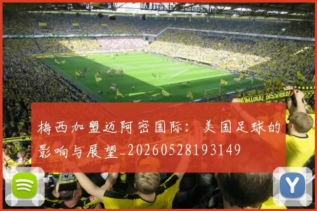 梅西加盟迈阿密国际：美国足球的影响与展望_20260528193149