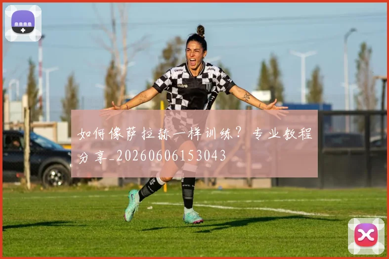 如何像萨拉赫一样训练?专业教程分享_20260606153043
