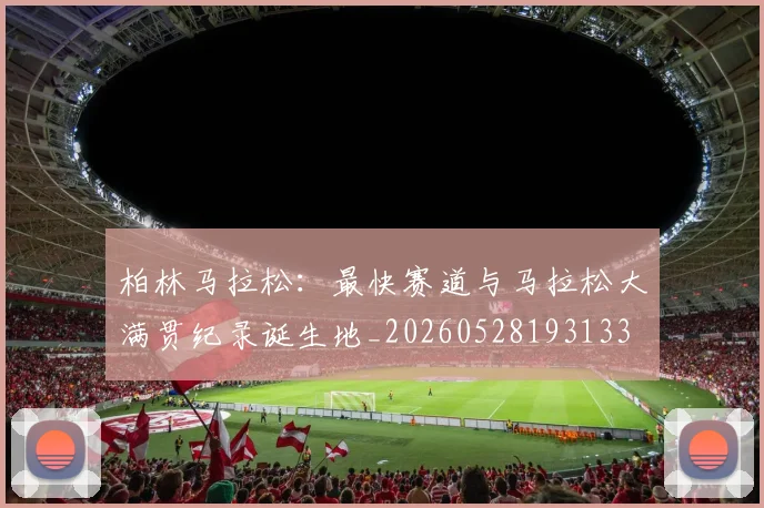 柏林马拉松:最快赛道与马拉松大满贯纪录诞生地_20260528193133