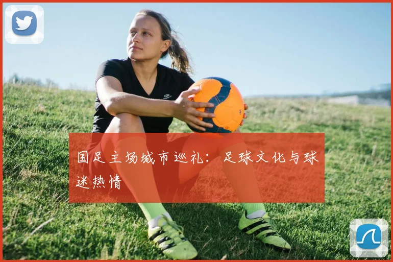 国足主场城市巡礼:足球文化与球迷热情