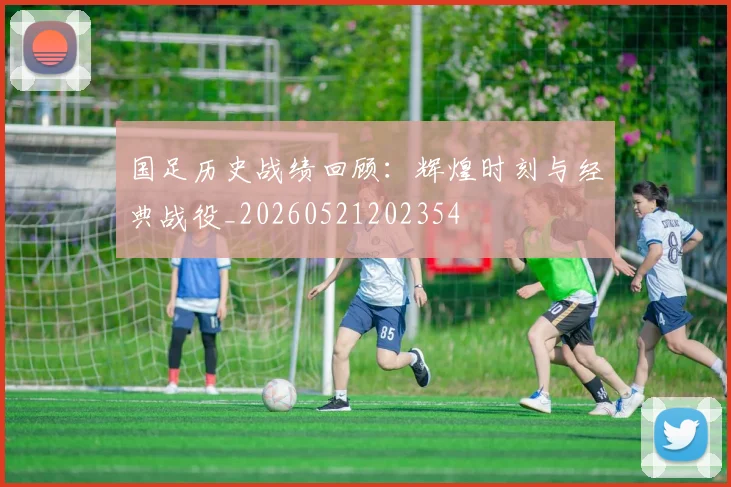 国足历史战绩回顾:辉煌时刻与经典战役_20260521202354