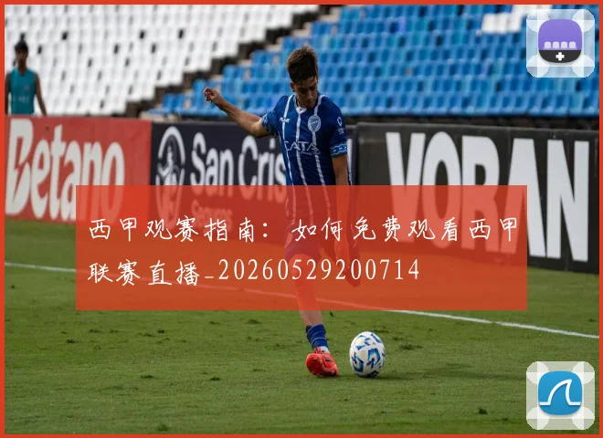 西甲观赛指南:如何免费观看西甲联赛直播_20260529200714