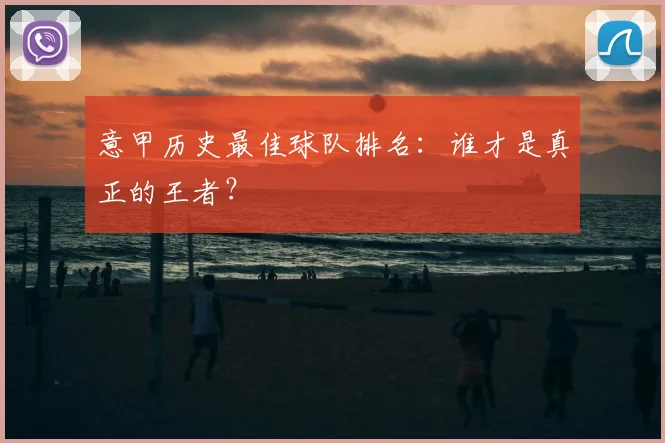 意甲历史最佳球队排名:谁才是真正的王者?