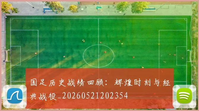 国足历史战绩回顾：辉煌时刻与经典战役_20260521202354