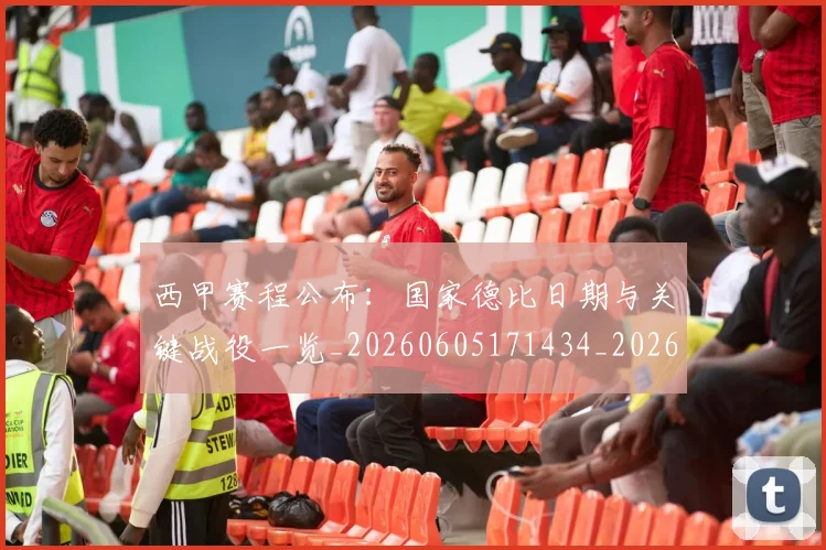 西甲赛程公布:国家德比日期与关键战役一览_20260605171434_20260703181922