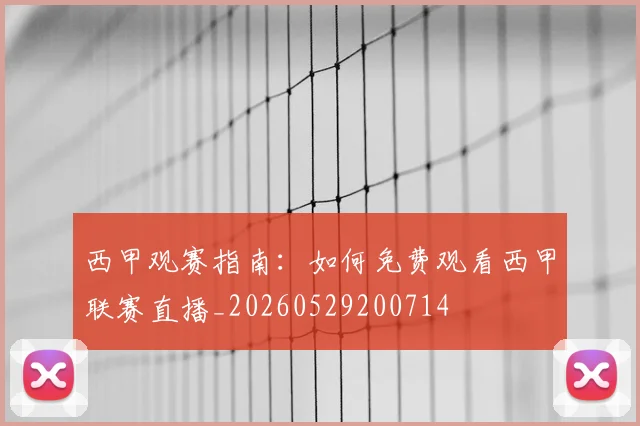 西甲观赛指南:如何免费观看西甲联赛直播_20260529200714